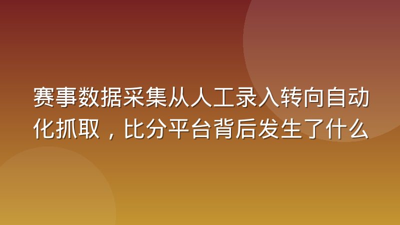 赛事数据采集从人工录入转向自动化抓取，比分平台背后发生了什么